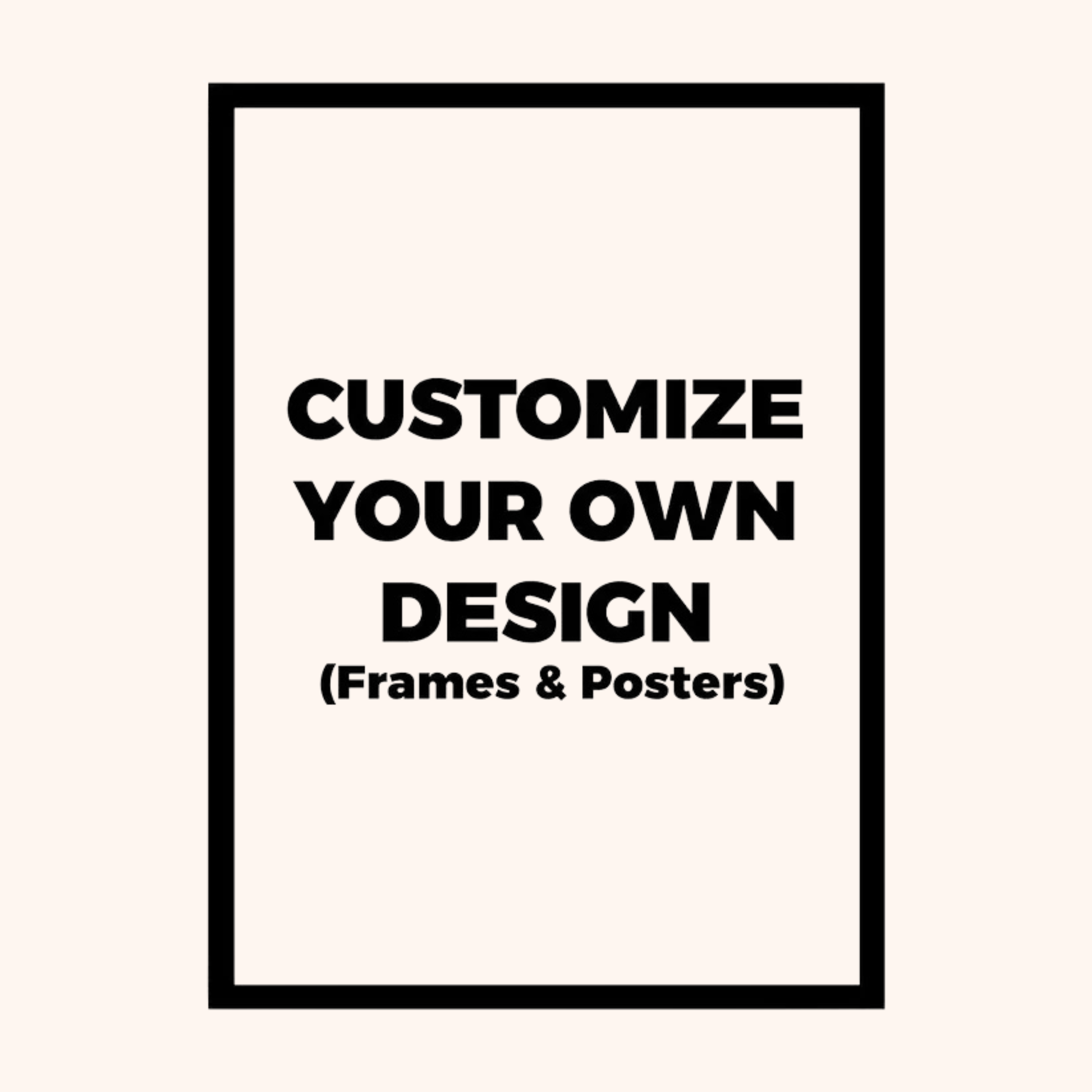 A minimalist poster-style graphic with a black rectangular border on a light cream background. Centered black text reads, 'CUSTOMIZE YOUR OWN DESIGN (Frames & Posters)'.